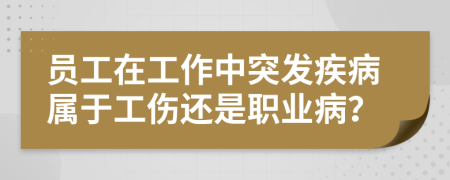 员工在工作中突发疾病属于工伤还是职业病？