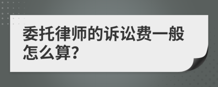 委托律师的诉讼费一般怎么算？