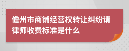 儋州市商铺经营权转让纠纷请律师收费标准是什么