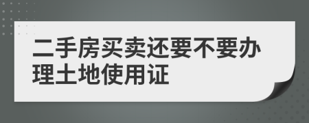 二手房买卖还要不要办理土地使用证