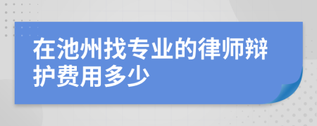 在池州找专业的律师辩护费用多少