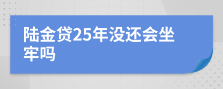 陆金贷25年没还会坐牢吗