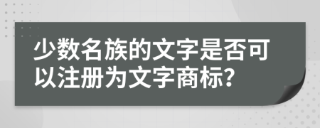 少数名族的文字是否可以注册为文字商标？