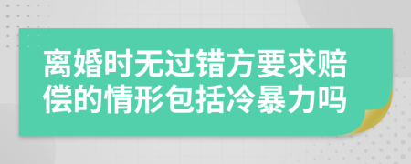 离婚时无过错方要求赔偿的情形包括冷暴力吗