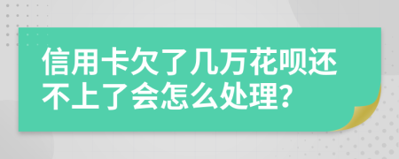 信用卡欠了几万花呗还不上了会怎么处理？