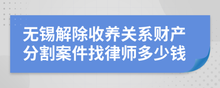 无锡解除收养关系财产分割案件找律师多少钱