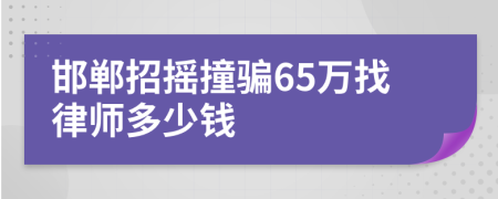 邯郸招摇撞骗65万找律师多少钱