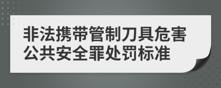 非法携带管制刀具危害公共安全罪处罚标准