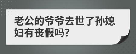 老公的爷爷去世了孙媳妇有丧假吗?