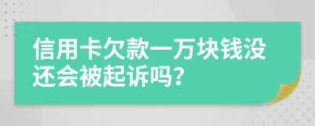 信用卡欠款一万块钱没还会被起诉吗？