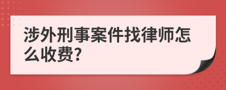 涉外刑事案件找律师怎么收费?