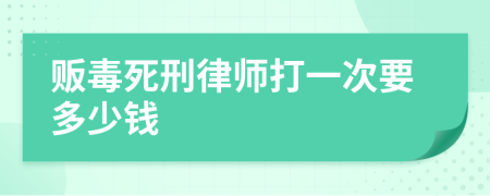 贩毒死刑律师打一次要多少钱