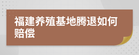 福建养殖基地腾退如何赔偿