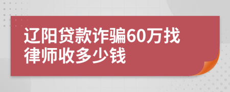 辽阳贷款诈骗60万找律师收多少钱