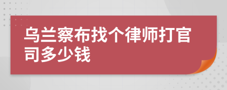 乌兰察布找个律师打官司多少钱