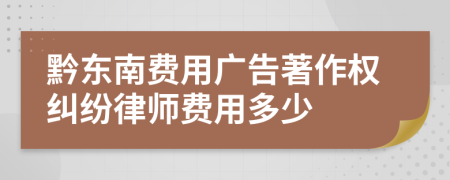 黔东南费用广告著作权纠纷律师费用多少