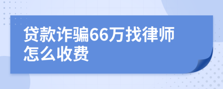 贷款诈骗66万找律师怎么收费