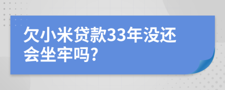 欠小米贷款33年没还会坐牢吗?