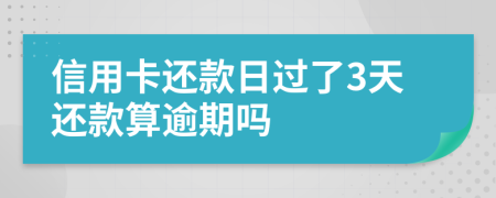 信用卡还款日过了3天还款算逾期吗