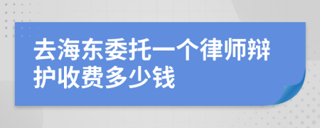 去海东委托一个律师辩护收费多少钱