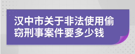 汉中市关于非法使用偷窃刑事案件要多少钱