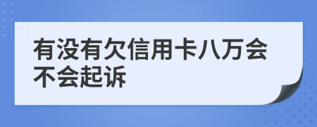 有没有欠信用卡八万会不会起诉