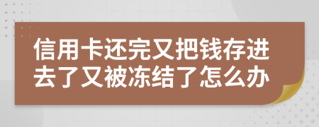 信用卡还完又把钱存进去了又被冻结了怎么办