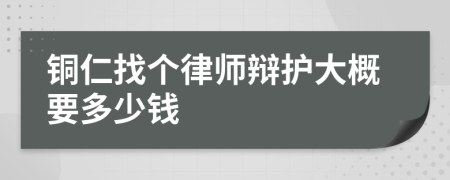 铜仁找个律师辩护大概要多少钱