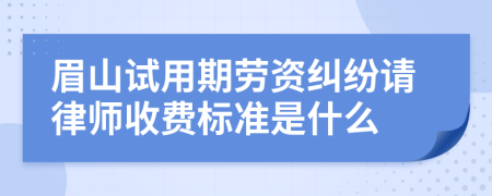 眉山试用期劳资纠纷请律师收费标准是什么