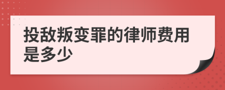 投敌叛变罪的律师费用是多少