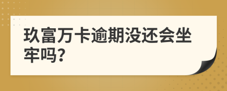 玖富万卡逾期没还会坐牢吗？