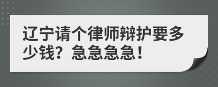 辽宁请个律师辩护要多少钱？急急急急！