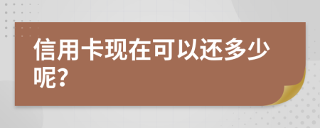 信用卡现在可以还多少呢？