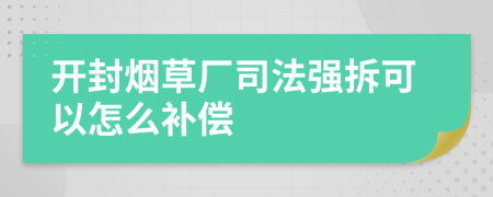 开封烟草厂司法强拆可以怎么补偿