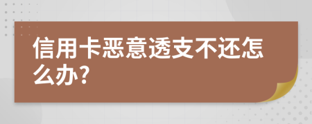 信用卡恶意透支不还怎么办?