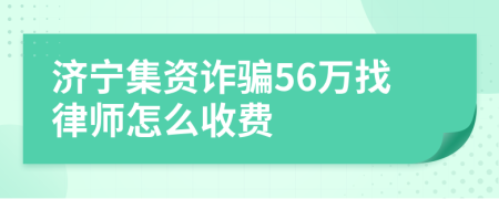 济宁集资诈骗56万找律师怎么收费