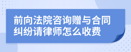 前向法院咨询赠与合同纠纷请律师怎么收费