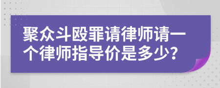 聚众斗殴罪请律师请一个律师指导价是多少？