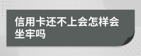 信用卡还不上会怎样会坐牢吗