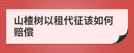 山楂树以租代征该如何赔偿