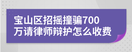 宝山区招摇撞骗700万请律师辩护怎么收费