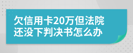 欠信用卡20万但法院还没下判决书怎么办