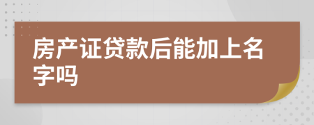 房产证贷款后能加上名字吗