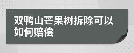 双鸭山芒果树拆除可以如何赔偿