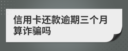 信用卡还款逾期三个月算诈骗吗