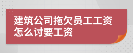 建筑公司拖欠员工工资怎么讨要工资