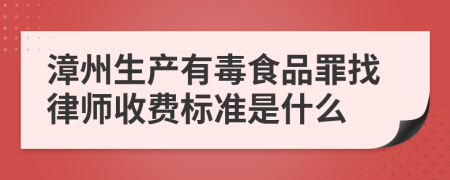 漳州生产有毒食品罪找律师收费标准是什么