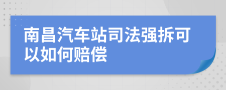 南昌汽车站司法强拆可以如何赔偿