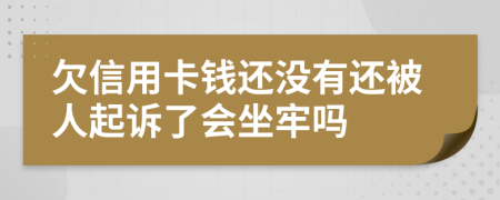 欠信用卡钱还没有还被人起诉了会坐牢吗