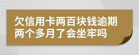 欠信用卡两百块钱逾期两个多月了会坐牢吗